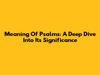 Meaning Of Psalms: A Deep Dive Into Its Significance