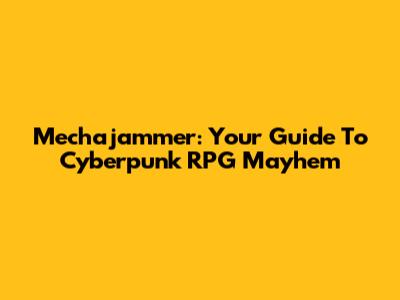 Mechajammer: Your Guide To Cyberpunk RPG Mayhem