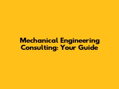Mechanical Engineering Consulting: Your Guide
