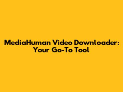 MediaHuman Video Downloader: Your Go-To Tool