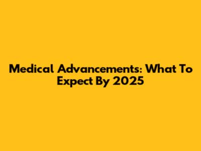 Medical Advancements: What To Expect By 2025