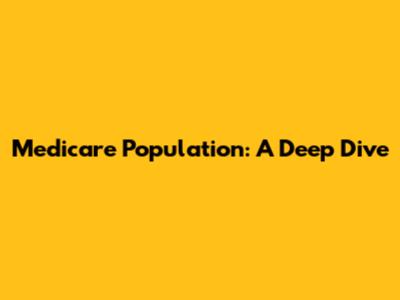 Medicare Population: A Deep Dive