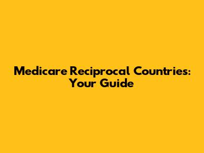 Medicare Reciprocal Countries: Your Guide