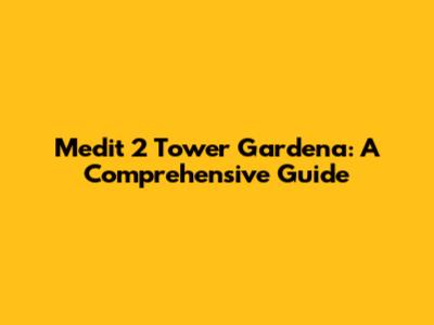 Medit 2 Tower Gardena: A Comprehensive Guide