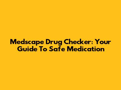 Medscape Drug Checker: Your Guide To Safe Medication