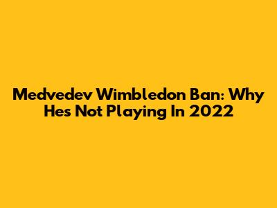 Medvedev Wimbledon Ban: Why He's Not Playing In 2022
