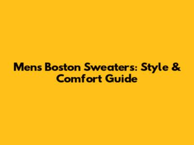 Men's Boston Sweaters: Style & Comfort Guide