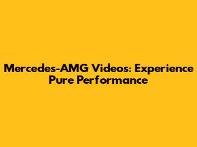 Mercedes-AMG Videos: Experience Pure Performance