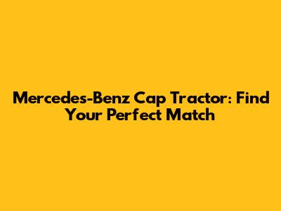 Mercedes-Benz Cap Tractor: Find Your Perfect Match