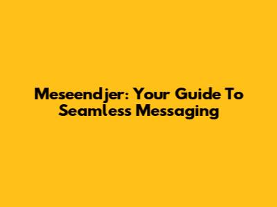 Meseendjer: Your Guide To Seamless Messaging