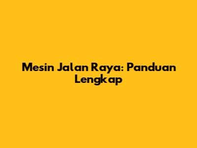 Mesin Jalan Raya: Panduan Lengkap