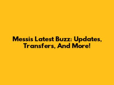 Messi's Latest Buzz: Updates, Transfers, And More!