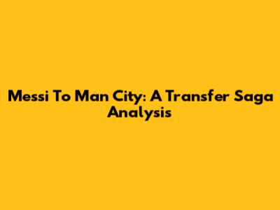 Messi To Man City: A Transfer Saga Analysis