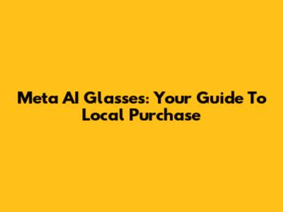 Meta AI Glasses: Your Guide To Local Purchase
