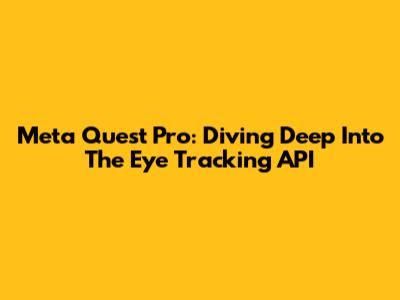 Meta Quest Pro: Diving Deep Into The Eye Tracking API