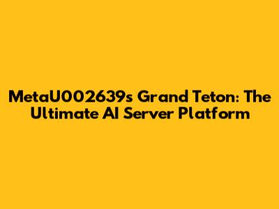 MetaU002639's Grand Teton: The Ultimate AI Server Platform