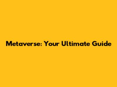 Metaverse: Your Ultimate Guide