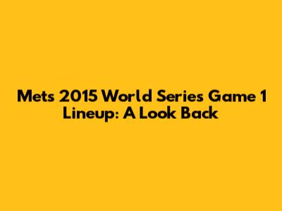 Mets 2015 World Series Game 1 Lineup: A Look Back