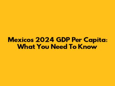 Mexico's 2024 GDP Per Capita: What You Need To Know