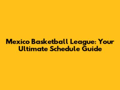 Mexico Basketball League: Your Ultimate Schedule Guide