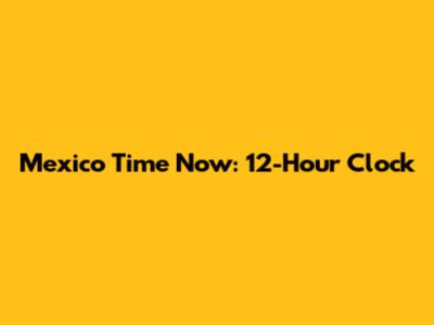 Mexico Time Now: 12-Hour Clock