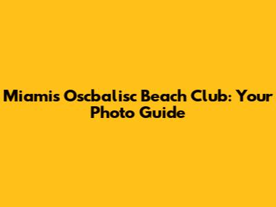 Miami's Oscbalisc Beach Club: Your Photo Guide