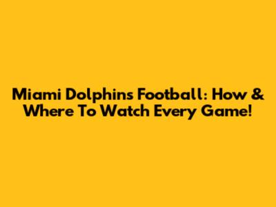 Miami Dolphins Football: How & Where To Watch Every Game!