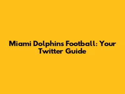 Miami Dolphins Football: Your Twitter Guide