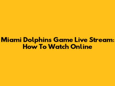 Miami Dolphins Game Live Stream: How To Watch Online