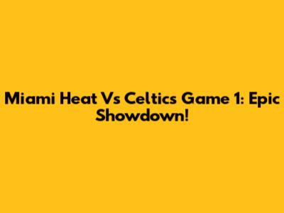 Miami Heat Vs Celtics Game 1: Epic Showdown!