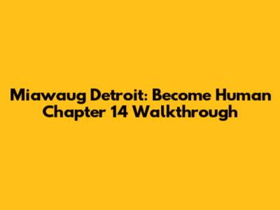 Miawaug Detroit: Become Human Chapter 14 Walkthrough