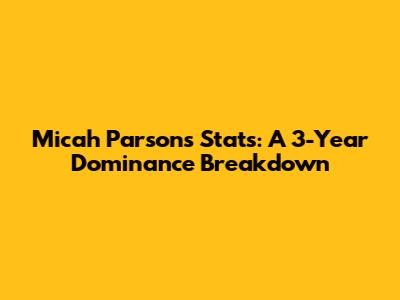 Micah Parsons Stats: A 3-Year Dominance Breakdown