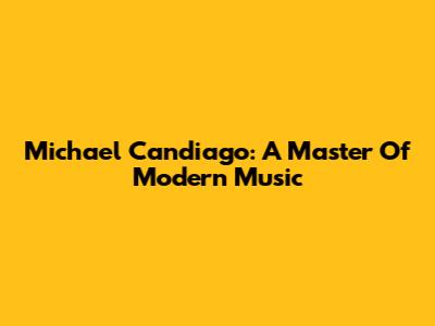 Michael Candiago: A Master Of Modern Music