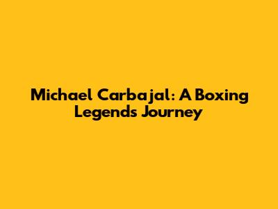 Michael Carbajal: A Boxing Legend's Journey