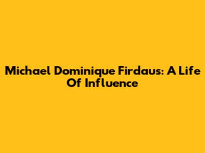 Michael Dominique Firdaus: A Life Of Influence