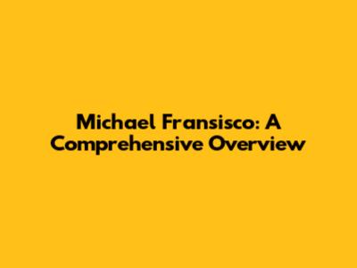 Michael Fransisco: A Comprehensive Overview
