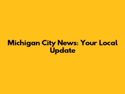 Michigan City News: Your Local Update