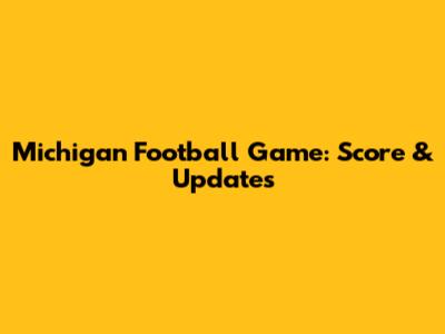 Michigan Football Game: Score & Updates