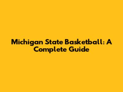 Michigan State Basketball: A Complete Guide