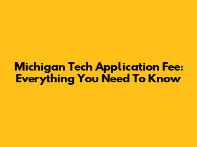 Michigan Tech Application Fee: Everything You Need To Know