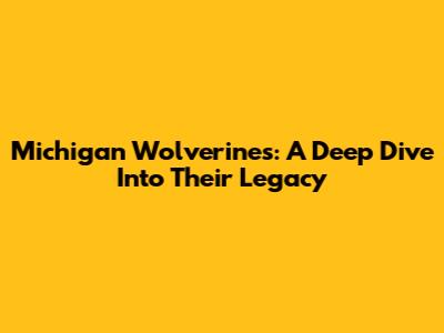Michigan Wolverines: A Deep Dive Into Their Legacy