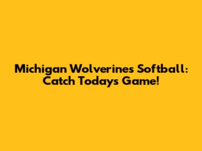 Michigan Wolverines Softball: Catch Today's Game!