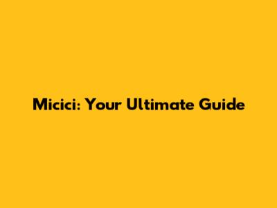 Micici: Your Ultimate Guide