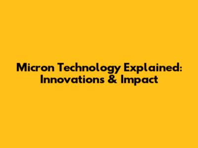 Micron Technology Explained: Innovations & Impact