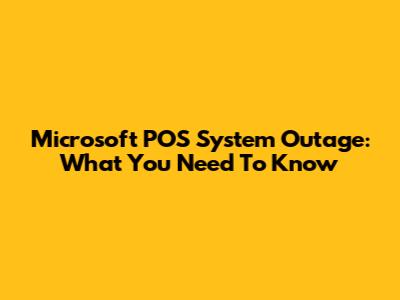 Microsoft POS System Outage: What You Need To Know