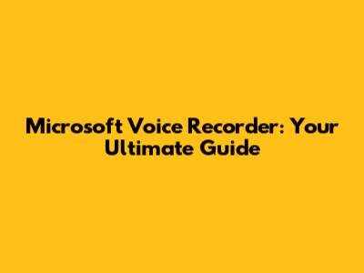 Microsoft Voice Recorder: Your Ultimate Guide