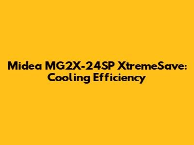 Midea MG2X-24SP XtremeSave: Cooling Efficiency