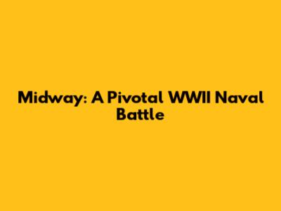 Midway: A Pivotal WWII Naval Battle