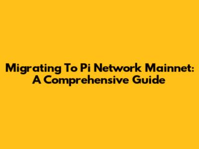Migrating To Pi Network Mainnet: A Comprehensive Guide