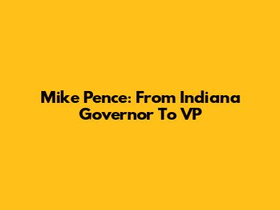 Mike Pence: From Indiana Governor To VP